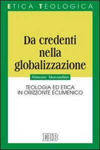 Da credenti nella globalizzazione. Teologia ed etica in orizzonte ecumenico