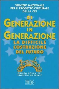 Di generazione in generazione. La difficile costruzione del futuro. Quinto Forum del progetto culturale