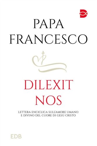Dilexit nos. Lettera Enciclica sull'amore umano e divino del cuore di Ges&ugrave; Cristo