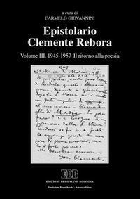 Epistolario Clemente Rebora. Vol. 3: 1945-1957. Il ritorno alla poesia. - 1945-1957. Il ritorno alla poesia