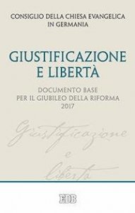 Giustificazione e libert&agrave;. Documento base per il Giubileo della Riforma 2017