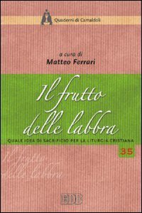 Il frutto delle labbra. Quale idea di sacrificio per la liturgia cristiana. Atti della XLII settimana liturgico-pastorale (Monastero di Camaldoli, 22-28 luglio 2007)