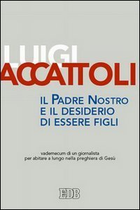Il Padre nostro e il desiderio di essere figli. Vademecum di un giornalista per abitare a lungo nella preghiera di Ges&ugrave;