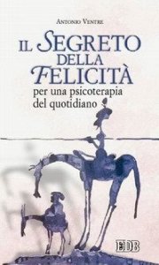 Il segreto della felicit&agrave;. Per una psicoterapia del quotidiano