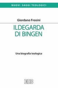 Ildegarda di Bingen. Una biografia teologica