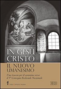 In Ges&ugrave; Cristo il nuovo umanesimo. Una traccia per il cammino verso il 5&deg; Convegno Ecclesiale Nazionale