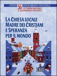 La Chiesa locale madre dei cristiani e speranza per il mondo - 56&ordf; Settimana nazionale di aggiornamento pastorale