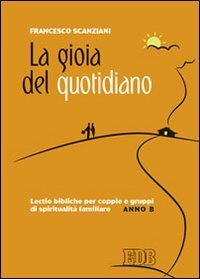 La gioia del quotidiano. Lectio bibliche per coppie e gruppi di spiritualit&agrave; familiare. Anno B