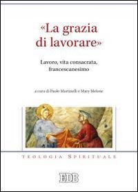 &laquo;La grazia di lavorare&raquo;. Lavoro, vita consacrata, francescanesimo