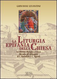 La liturgia epifania della Chiesa - La riforma liturgica a Lucca durante gli episcopati di E. Bartoletti e G. Agresti