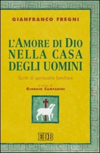 L'amore di Dio nella casa degli uomini - Scritti di spiritualità familiare
