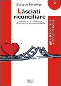 L&agrave;sciati riconciliare. Esercizi per un laboratorio di formazione spirituale integrata. Vol. 2: Gli ostacoli alla riconciliazione. - Gli ostacoli alla riconciliazione