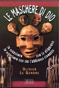 Le maschere di Dio - Le maschere che lo sfigurano. Le maschere con cui l'abbiamo rivestito