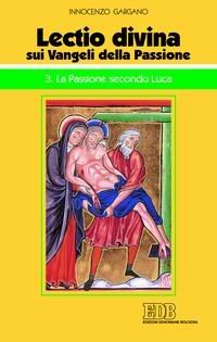 &laquo;Lectio divina&raquo; sui vangeli della passione. Passione di Ges&ugrave; secondo Luca