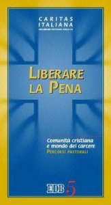 Liberare la pena. Comunit&agrave; cristiana e mondo del carcere. Percorsi pastorali