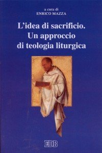 L'idea di sacrificio - Un approccio di teologia liturgica. Atti del Convegno (Trento, 23-24 maggio 2001)