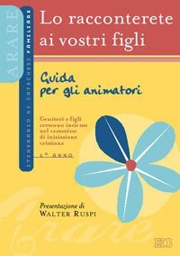 Lo racconterete ai vostri figli. Itinerario di catechesi familiare. 1&deg; anno. Guida per gli animatori