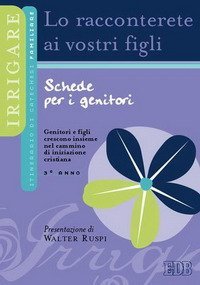 Lo racconterete ai vostri figli. Itinerario di catechesi familiare. 3&deg; anno. Schede per i genitori