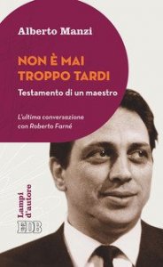 Non &egrave; mai troppo tardi. Testamento di un maestro. L'ultima conversazione con Roberto Farn&eacute;