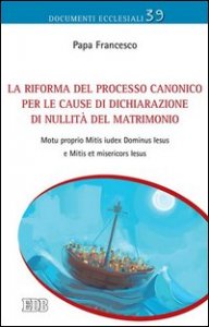 La Riforma del processo canonico per le cause di dichiarazione di nullit&agrave; del matrimonio. Motu proprio. Mitis Iudex Dominus Iesus e Mitis et misericors Iesus