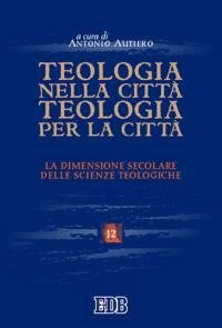 Teologia nella citt&agrave;, teologia per la citt&agrave;. La dimensione secolare delle scienze teologiche. Atti del convegno (Trento 26-28 maggio 2004)