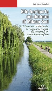 Gite fuoriporta nei dintorni di Milano sud. 30 itinerari a piedi o in bici, tra natura, arte e storia, alla scoperta di un territorio meraviglioso