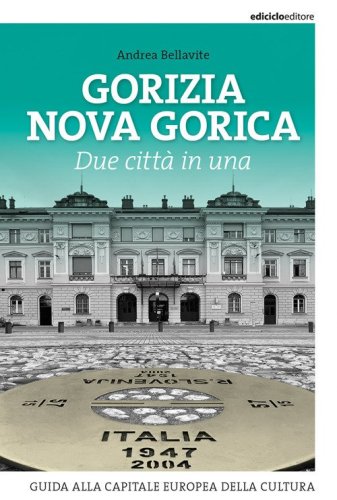Gorizia Nova Gorica. Due citt&agrave; in una. Guida alla capitale europea della cultura