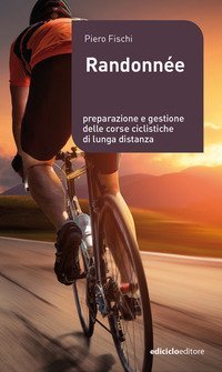 Gran fondo e randonn&eacute;e - Le gare lunghe del ciclismo, prepararle e affrontarle con successo
