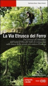 La via etrusca del ferro. Dal Tirreno all'Adriatico, dall'isola d'Elba alle Valli di Comacchio sulle tracce della strada più antica d'Europa