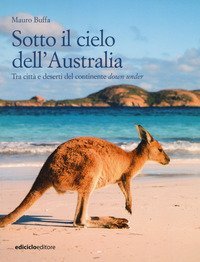 Sotto il cielo dell'Australia. Tra citt&agrave; e deserti del continente down under