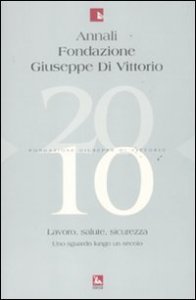 Annali Fondazione Giuseppe Di Vittorio (2010). Vol. 10: Lavoro, salute, sicurezza. Uno sguardo lungo un secolo. - Lavoro, salute, sicurezza. Uno sguardo lungo un secolo