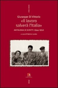 Giuseppe Di Vittorio. &laquo;Il lavoro salver&agrave; l'Italia&raquo;. Antologia di scritti 1944-1950