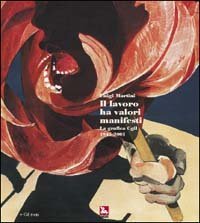 Il lavoro ha valori manifesti - La grafica CGIL 1945-2001. Con CD-ROM