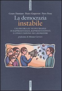 La democrazia instabile. Una ricerca su nuove regole di rappresentanza, rappresentativit&agrave; e consultazione dei lavoratori