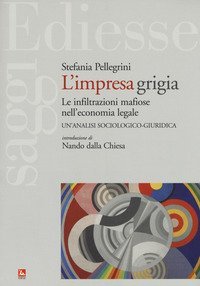 L'impresa grigia. Le infiltrazioni mafiose nell'economia legale. Un'indagine sociologico-giuridica