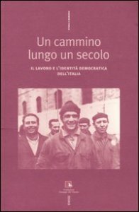 Un cammino lungo un secolo. Il lavoro e l'identit&agrave; democratica dell'Italia