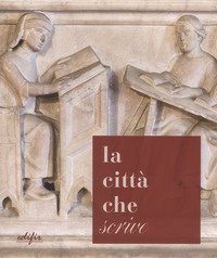 La città che «scrive». Percorsi ed esperienze a Pistoia dall'età di Cino a oggi. Catalogo della mostra (Pistoia, 21 ottobre-17 dicembre 2017)