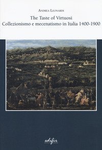 The taste of virtuosi. Collezionismo e mecenatismo in Italia 1400-1900