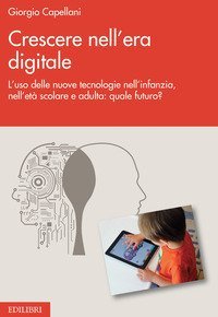 Crescere nell'era digitale. L'uso delle nuove tecnologie nell'infanzia, nell'et&agrave; scolare e adulta: quale futuro?