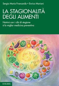 La stagionalit&agrave; degli alimenti. Nutrirsi con i cibi di stagione &egrave; la miglior medicina preventiva