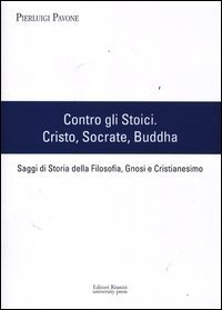 Contro gli stoici: Cristo, Socrate, Buddha. Saggi di storia della filosofia, gnosi e cristianesimo