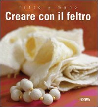 Fatto A Mano. Creare Con Il Feltro