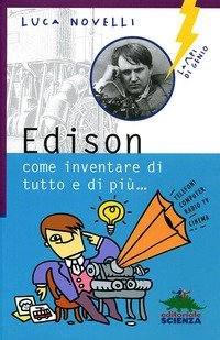 Edison, come inventare di tutto e di pi&ugrave;