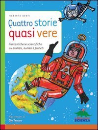 Quattro storie quasi vere - Fantasticherie scientifiche su animali, numeri e pianeti