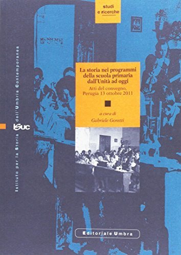 La storia nei programmi della scuola primaria dall'unit&agrave; ad oggi. Atti del Convegno (Perugia, 13 ottobre 2011)