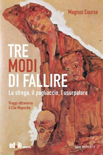 Tre modi di fallire. La strega, il pagliaccio, l'usurpatore. Viaggi attraverso il Cile Mapuche