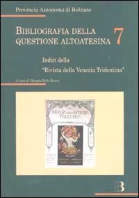 Bibliografia della questione altoatesina. Vol. 7: Indici della &laquo;rivista della Venezia Tridentina&raquo;. - Indici della &laquo;rivista della Venezia Tridentina&raquo;