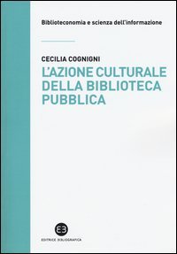 L'azione culturale della biblioteca pubblica. Ruolo sociale, progettualit&agrave;, buone pratiche