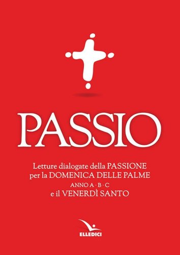 Passio. Letture dialogate della Passione per la Domenica delle Palme (anno A, B e C) e il Venerd&igrave; santo