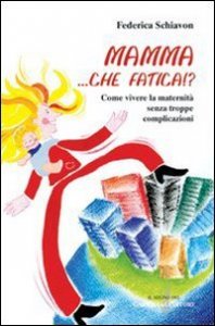 Mamma, Che Fatica!? Come Vivere La Maternita`